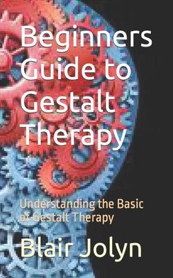 Beginners Guide to Gestalt Therapy: Understanding the Basic of Gestalt Therapy