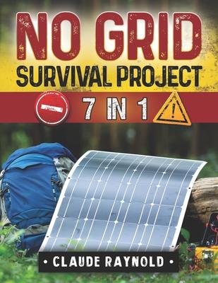 No Grid Survival Project: 7 Books in 1 Dive into a Holistic Exploration of Off-Grid Living from Innovative Shelters to Self-Sustaining Agricultu