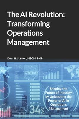 The AI Revolution: Transforming Operations Management: Shaping the Future of Industry by Unleashing the Power of AI in Operations Managem