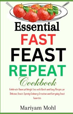 Essential Fast Feast Repeat Cookbook: Celebrate Flavorful Weight Loss with Quick and Easy Recipes for Delicious Feasts, Speedy Culinary Creations, and