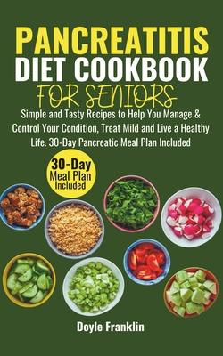 Pancreatitis Diet Cookbook for Seniors: Simple and Tasty Recipes to Help You Manage & Control Your Condition, Treat Mild and Live a Healthy Life. 30-D