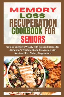 Memory Loss Recuperation Cookbook for Seniors: Unlock Cognitive Vitality with Proven Recipes for Alzheimer's Treatment and Prevention with Nutrient-Ri