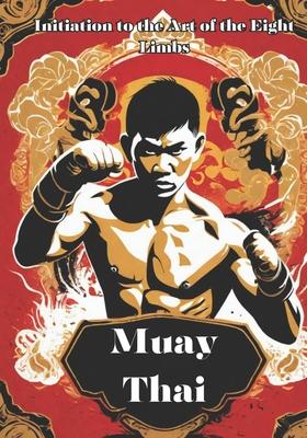 Muay Thai: Unveiling the Power and Tradition of Muay Thai - Your Comprehensive Guide to the Art of the Eight Limbs