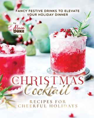 Christmas Cocktail Recipes for Cheerful Holidays: Fancy Festive Drinks to Elevate Your Holiday Dinner