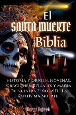 El Santa Muerte Biblia: Historia Y Origen, Novenas, Oraciones, Rituales Y Magia De Nuestra Seora De La Santsima Muerte(SPANISH EDITION)