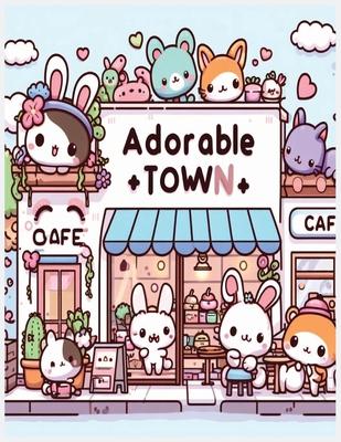 adorable town: explore the world of the cute little creatures, a relaxing and fun kawaii doodle coloring book for kids, teens and adu