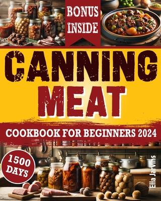 Canning Meat Cookbook For Beginners: From Novice To Modern Homesteader: Unlock the Home Canning Secrets. Embark On A Beginner's Journey To Safe, And C