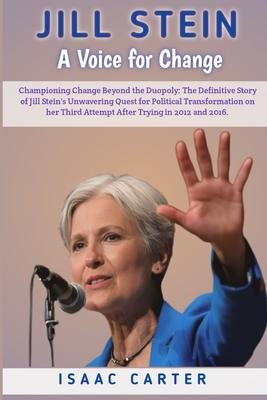 Jill Stein: A Voice for Change: Championing Change Beyond the Duopoly: The Definitive Story of Jill Stein's Unwavering Quest for P