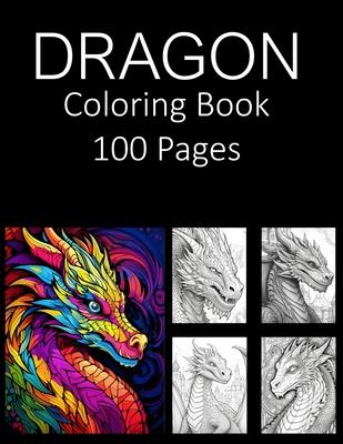 Dragon Coloring Book 100 Pages: Coloring Book for Adults Coloring Book For Kids Coloring Book Featuring of the World's Most Beautiful Dragons Relief R