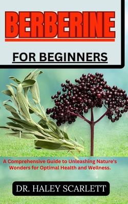 Berberine for Beginners: A Comprehensive Guide to Unleashing Nature's Wonders for Optimal Health and Wellness.