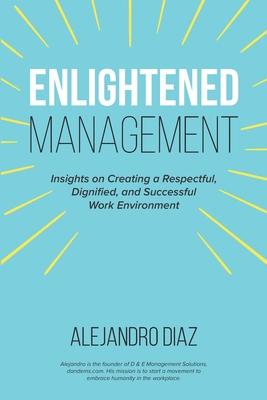 Enlightened Management: Insights on Creating a Respectful, Dignified, and Successful Work Environment