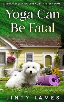 Yoga Can Be Fatal: A Senior Sleuthing Club Cozy Mystery - Book 3