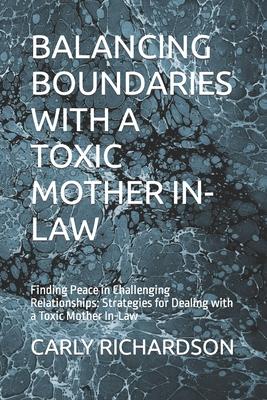 Balancing Boundaries with a Toxic Mother In-Law: Finding Peace in Challenging Relationships: Strategies for Dealing with a Toxic Mother In-Law