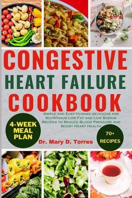 Congestive Heart Failure Cookbook: Simple and Easy-to-make delicious and Nutritious Low Fat and Low Sodium Recipes to Reduce Blood Pressure and Boost