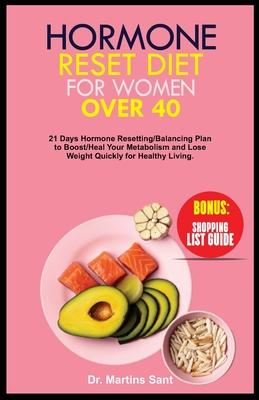 Hormone Reset Diet for Women Over 40: 21 Days Hormone Resetting/Balancing Plan to Boost/Heal Your Metabolism and Lose Weight Quickly for Healthy Livin