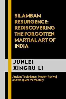 Silambam Resurgence: Rediscovering the Forgotten Martial Art of India: Ancient Techniques, Modern Revival, and the Quest for Mastery