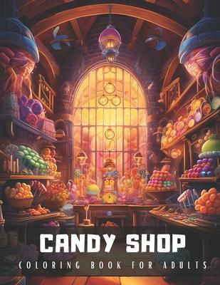 Candy Shop Coloring Book for Adults: An Adult Coloring Book with Detailed Illustrations of Candy Shop Interiors, Perfect for Stress Relief and Relaxat