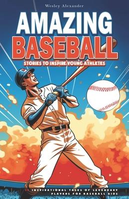 Amazing Baseball Stories to Inspire Young Athletes: 12 Inspirational Tales of Legendary Players for Baseball Kids