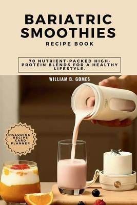 Bariatric Smoothies Recipe Book: 70 Nutrient-Packed High-Protein Blends for a Healthy Lifestyle.