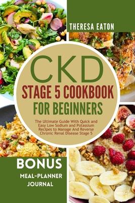 Ckd Stage 5 Cookbook for Beginners: The Ultimate Guide With Quick and Easy Low Sodium and Potassium Recipes to Manage And Reverse Chronic Renal Diseas