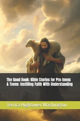 The Good Book: Bible Stories for Pre-teens & Teens: Instilling Faith With Understanding