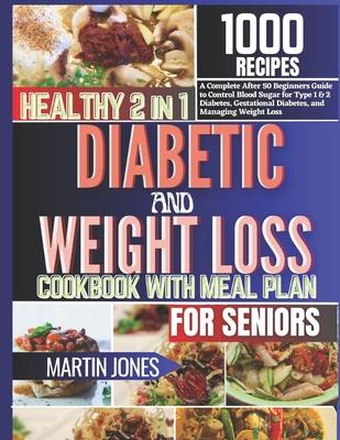 Healthy 2 in 1 Diabetic and Weight Loss Cookbook with Meal Plan for Seniors: A Complete After 50 Beginners Guide To Control Blood Sugar for Type 1 & 2