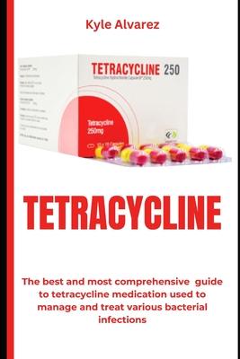 Tetracycline: The best and most comprehensive guide to tetracycline medication used to manage and treat various bacterial infections