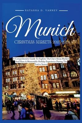 Munich Christmas Markets 2023-2024: A Comprehensive Guide To Explore The City's Xmas Markets And Have A Memorable Holiday Experience During The Festiv