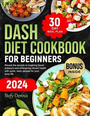 Dash Diet For Beginners 2024: Unlock the Secrets to Lower Blood Pressure and Embrace Vibrant Health with Quick Tasty Recipes for Your Busy Life. Max