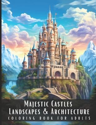 Majestic Castles Landscapes & Architecture Coloring Book for Adults: Beautiful Nature Landscapes Sceneries and Foreign Buildings Coloring Book for Adu