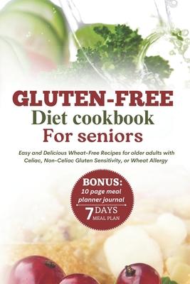 Gluten-Free Diet Cookbook for Seniors: Easy and Delicious Wheat-Free Recipes for Older Adults with Celiac, Non-Celiac Gluten Sensitivity, or Wheat All