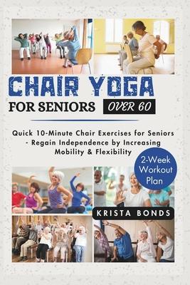 Chair Yoga For Seniors Over 60: Quick 10-Minute Chair Exercises for Seniors - Regain Independence by Increasing Mobility & Flexibility (2-Week Workout