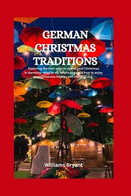 German Christmas Traditions: Exploring the best ways to spend your Christmas in Germany, what to do, where to go and how to enjoy your Christmas ho