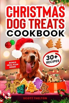 Christmas Dog Treats Cookbook: Collection Of Homemade Christmas Holiday Dog Treats For Small Medium And Large Dogs This Festive Season (Over 30 Recip