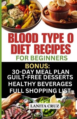 Blood Type O Diet Recipes for Beginners: Quick and Easy Delicious Diet Recipes for Blood Type O Positive and O Negative: Tailored Nutrition for Optima