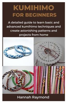 Kumihimo for Beginners: A detailed guide to learn basic and advanced kumihimo techniques and create astonishing patterns and projects from hom