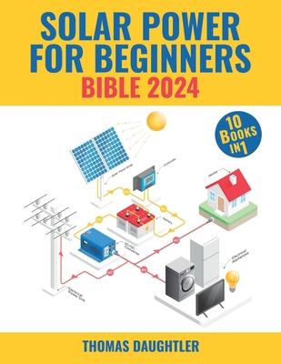 Solar Power for Beginners Bible 2024: 10 Books in 1 Your Comprehensive Guide to Mastering Solar Energy from Basics to Off-grid Living, Urban Solutions