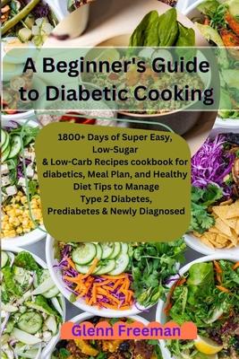 A Beginner's Guide to Diabetic Cooking: 1800+ Days of Super Easy, Low-Sugar & Low-Carb Recipes cookbook for diabetics, Meal Plan, and Healthy Diet Tip