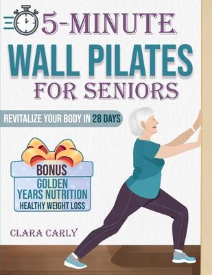 5-Minute Wall Pilates for Seniors: Revitalize Your Body in 28 Days: An Illustrated Beginner's Guide to Boost Flexibility, Balance, and Strength from t