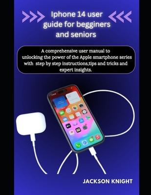 Iphone 14 user guide for beginners and seniors: A comprehensive user manual to unlocking the power of the Apple smartphone series with step by step in