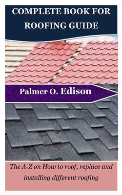 Complete Book for Roofing Guide: The A-Z on How to roof, replace and installing different roofing