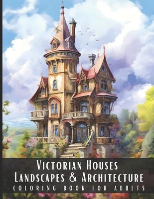 Victorian Houses Landscapes & Architecture Coloring Book for Adults: Beautiful Nature Landscapes Sceneries and Foreign Buildings Coloring Book for Adu