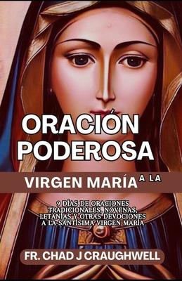 Oracin poderosa a la Virgen Mara: 9 das de oraciones tradicionales, novenas letanas y otras devociones a la Santsima Virgen Mara