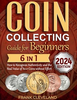 Coin Collecting Guide For Beginners 2024: The Comprehensive and Step-by-Step Guide to Master Coin Collecting and Learn How to Recognize Authenticity a