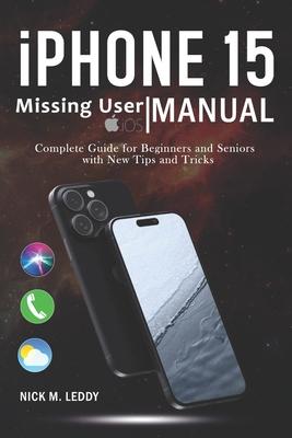 iPhone 15 Missing User Manual: Complete Guide for Beginners and Seniors with New Tips and Tricks