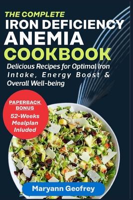 The Complete Iron Deficiency Anemia Cookbook: Delicious Recipes for Optimal Iron Intake, Energy Boost & Overall Well-being