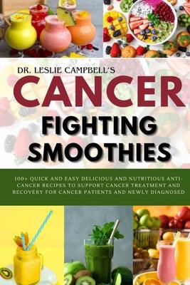 Cancer-Fighting Smoothies: 100+ Quick and Easy Delicious and Nutritious Anti-Cancer Recipes to Support Cancer Treatment and Recovery for Cancer P