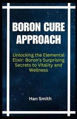 Boron Cure Approach: Unlocking the Elemental Elixir: Boron's Surprising Secrets to Vitality and Wellness