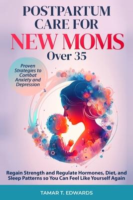 Postpartum Care for New Moms Over 35: Regain Strength and Regulate Hormones, Diet, and Sleep Patterns so You Can Feel Like Yourself Again. Proven Stra