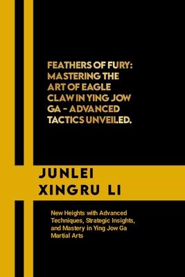 Feathers of Fury: Mastering the Art of Eagle Claw in Ying Jow Ga - Advanced Tactics Unveiled: New Heights with Advanced Techniques, Stra